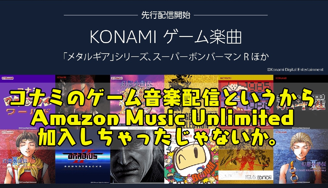 コナミのゲーム音楽配信というからAmazon Music Unlimited加入しちゃったじゃないか。